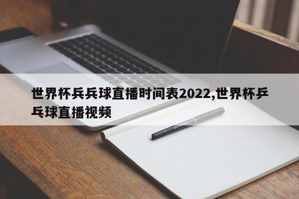 世界杯兵兵球直播时间表2022,世界杯乒乓球直播视频