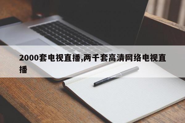 2000套电视直播,两千套高清网络电视直播