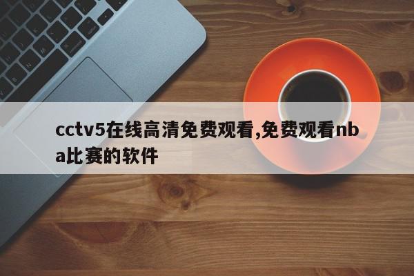 cctv5在线高清免费观看,免费观看nba比赛的软件