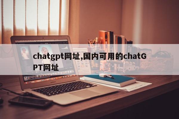 chatgpt网址,国内可用的chatGPT网址