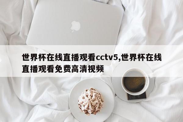 世界杯在线直播观看cctv5,世界杯在线直播观看免费高清视频