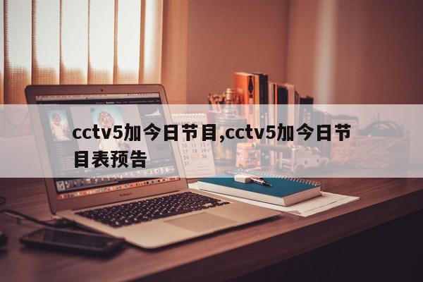 cctv5加今日节目,cctv5加今日节目表预告