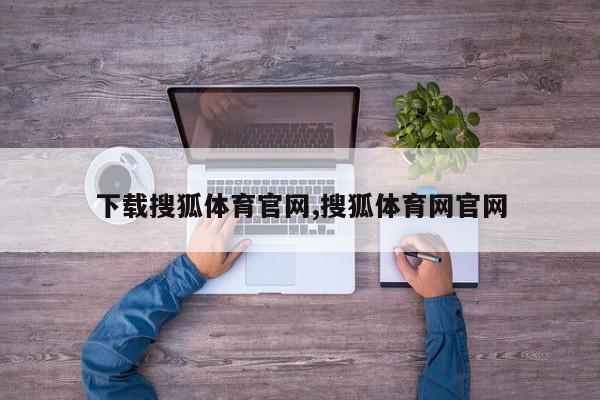 下载搜狐体育官网,搜狐体育网官网