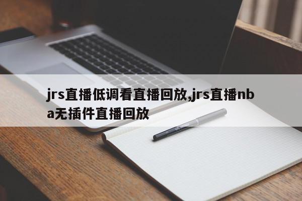 jrs直播低调看直播回放,jrs直播nba无插件直播回放