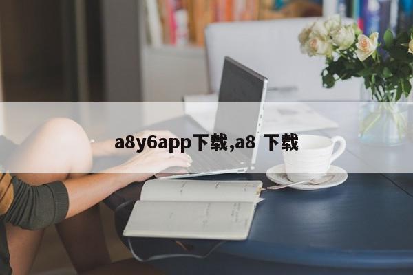 a8y6app下载,a8 下载