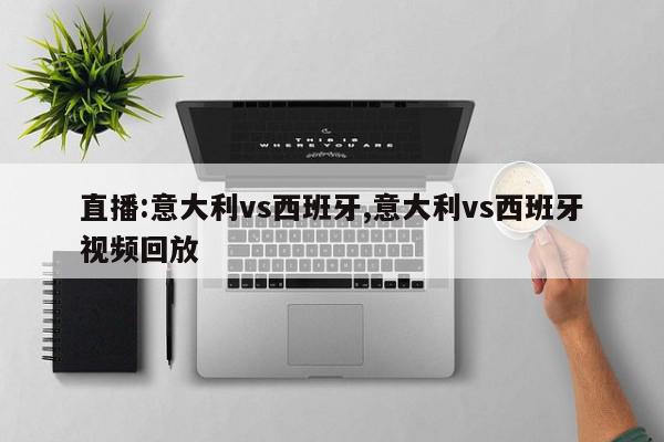 直播:意大利vs西班牙,意大利vs西班牙视频回放