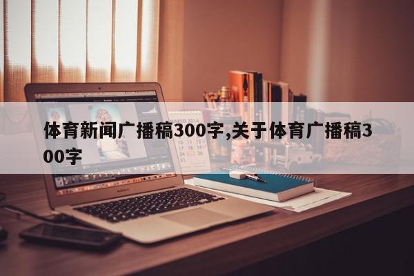 体育新闻广播稿300字,关于体育广播稿300字