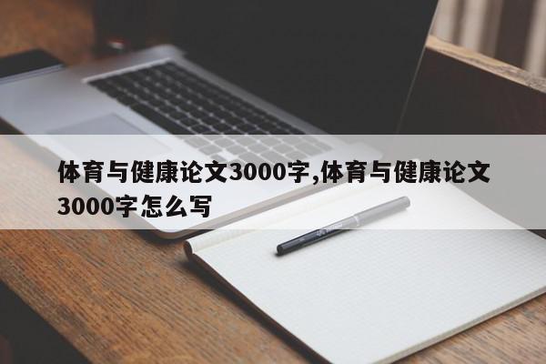 体育与健康论文3000字,体育与健康论文3000字怎么写