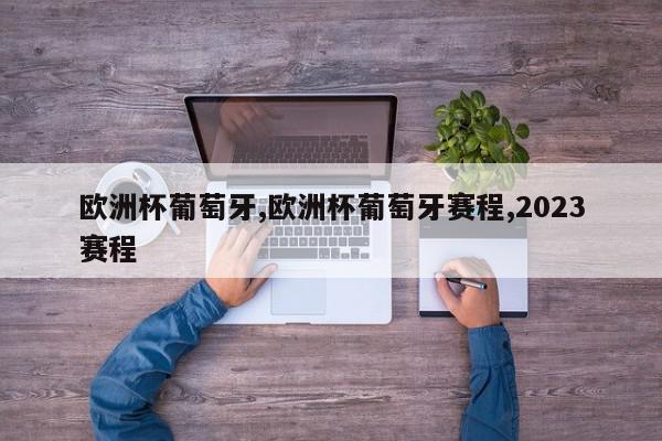 欧洲杯葡萄牙,欧洲杯葡萄牙赛程,2023赛程