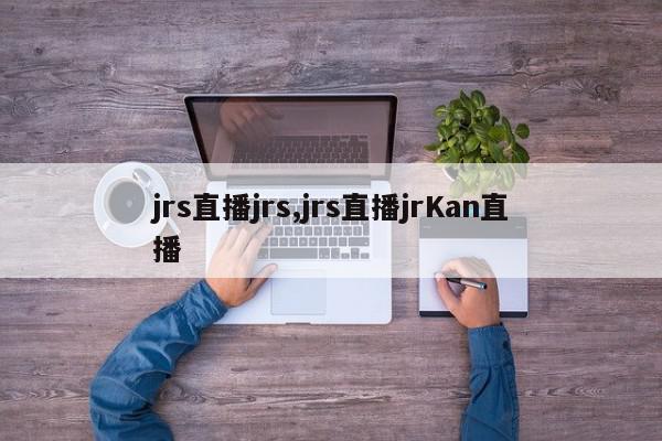 jrs直播jrs,jrs直播jrKan直播