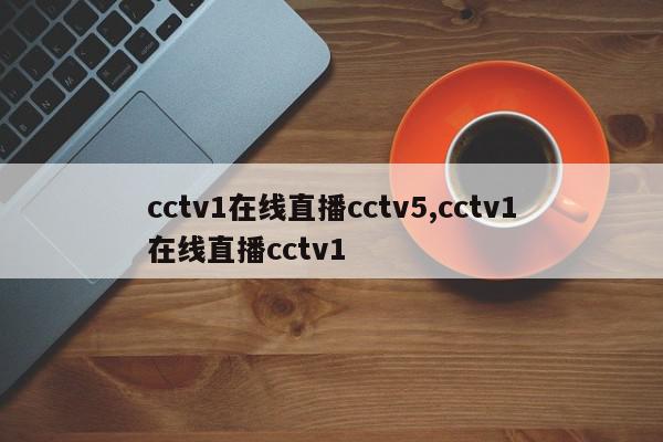 cctv1在线直播cctv5,cctv1在线直播cctv1