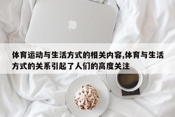 体育运动与生活方式的相关内容,体育与生活方式的关系引起了人们的高度关注