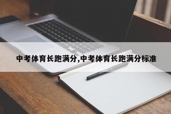 中考体育长跑满分,中考体育长跑满分标准