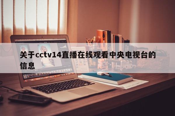 关于cctv14直播在线观看中央电视台的信息