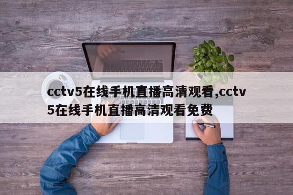 cctv5在线手机直播高清观看,cctv5在线手机直播高清观看免费