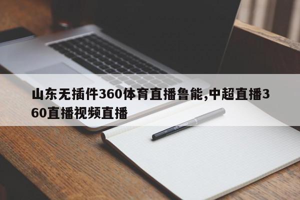 山东无插件360体育直播鲁能,中超直播360直播视频直播