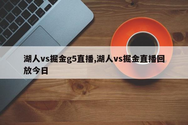 湖人vs掘金g5直播,湖人vs掘金直播回放今日