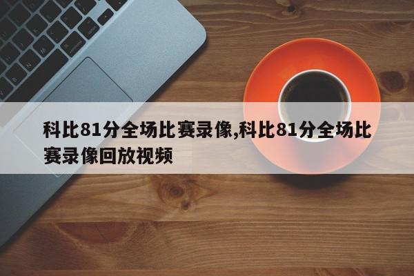 科比81分全场比赛录像,科比81分全场比赛录像回放视频