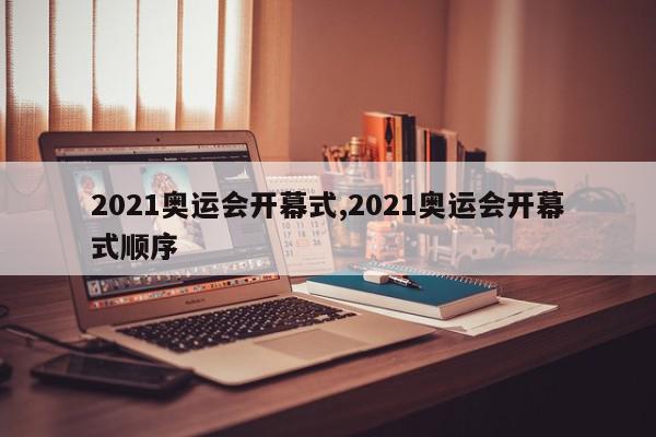 2021奥运会开幕式,2021奥运会开幕式顺序