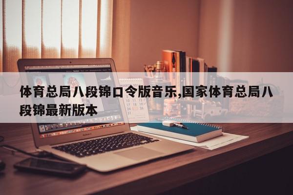 体育总局八段锦口令版音乐,国家体育总局八段锦最新版本