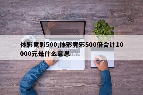 体彩竞彩500,体彩竞彩500倍合计10000元是什么意思