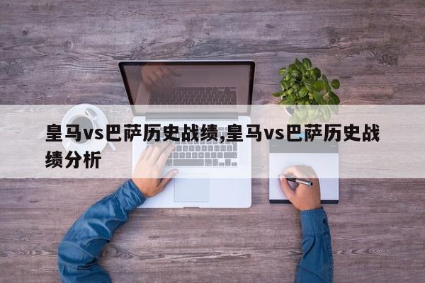 皇马vs巴萨历史战绩,皇马vs巴萨历史战绩分析