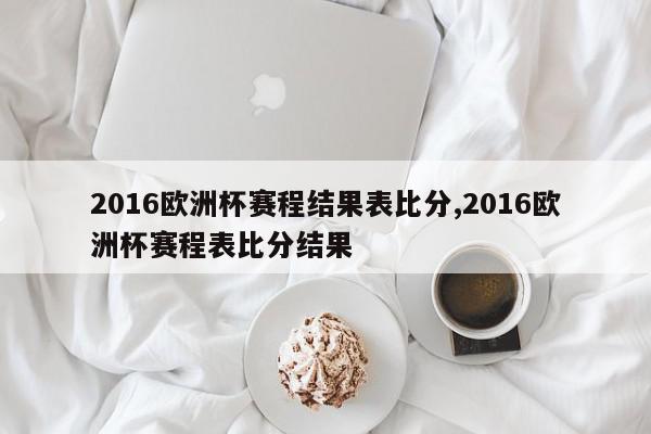 2016欧洲杯赛程结果表比分,2016欧洲杯赛程表比分结果