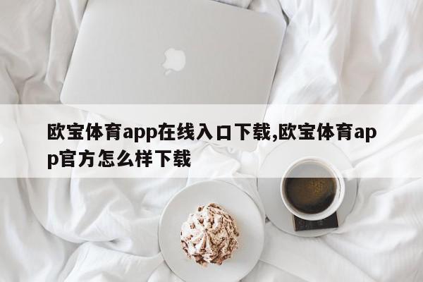 欧宝体育app在线入口下载,欧宝体育app官方怎么样下载