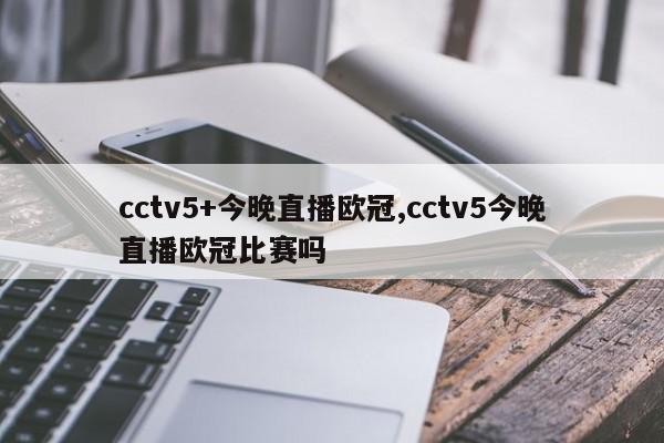 cctv5+今晚直播欧冠,cctv5今晚直播欧冠比赛吗