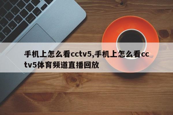 手机上怎么看cctv5,手机上怎么看cctv5体育频道直播回放