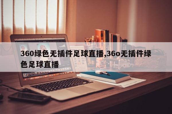 360绿色无插件足球直播,36o无插件绿色足球直播