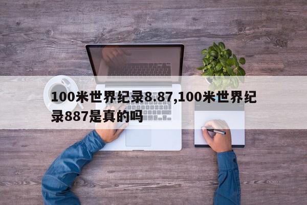 100米世界纪录8.87,100米世界纪录887是真的吗