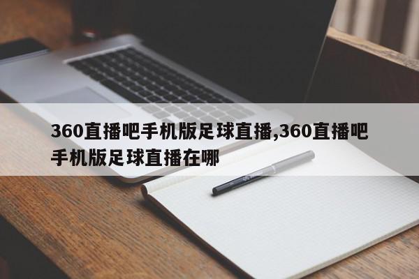 360直播吧手机版足球直播,360直播吧手机版足球直播在哪