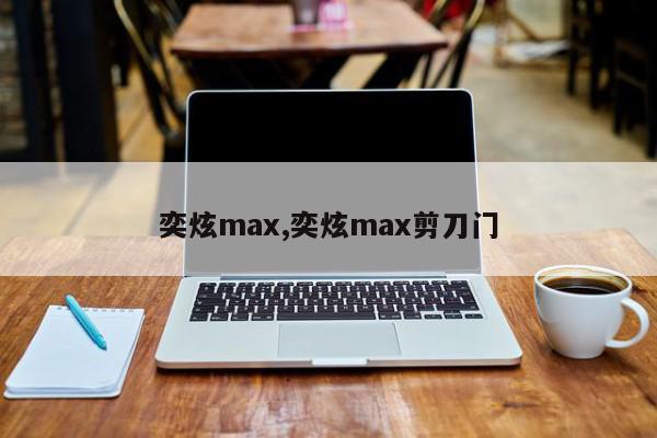 奕炫max,奕炫max剪刀门