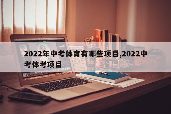 2022年中考体育有哪些项目,2022中考体考项目