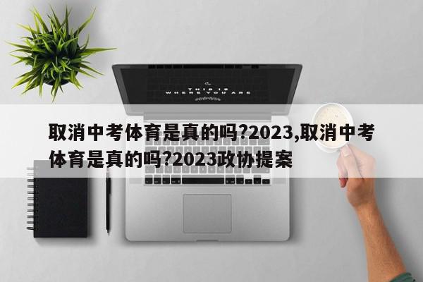 取消中考体育是真的吗?2023,取消中考体育是真的吗?2023政协提案