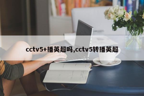 cctv5+播英超吗,cctv5转播英超