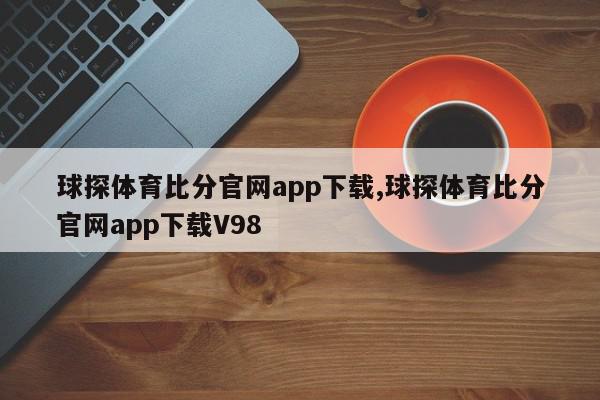 球探体育比分官网app下载,球探体育比分官网app下载V98