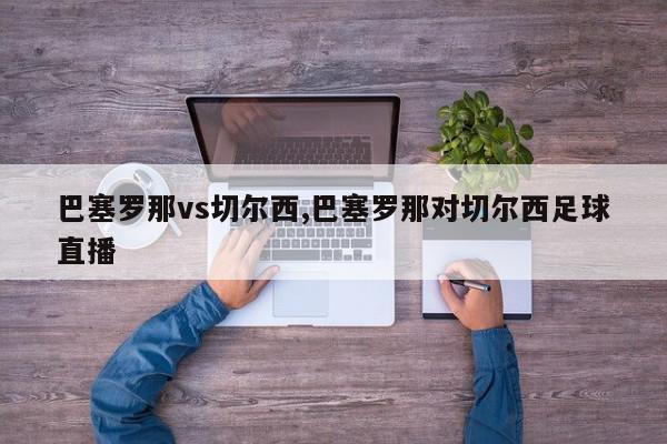 巴塞罗那vs切尔西,巴塞罗那对切尔西足球直播