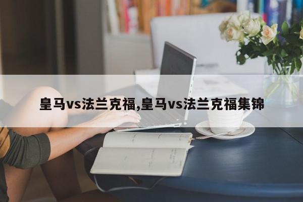 皇马vs法兰克福,皇马vs法兰克福集锦