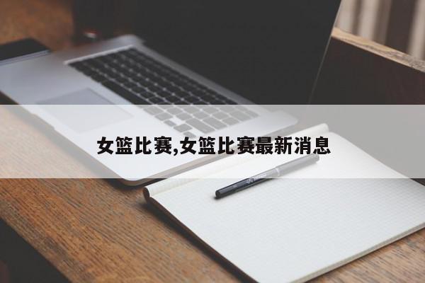 女篮比赛,女篮比赛最新消息