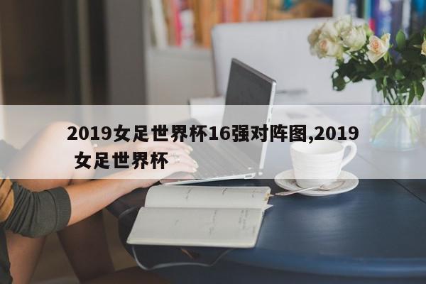 2019女足世界杯16强对阵图,2019 女足世界杯