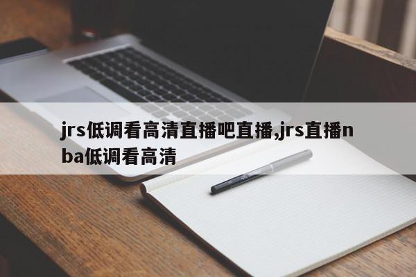 jrs低调看高清直播吧直播,jrs直播nba低调看高清