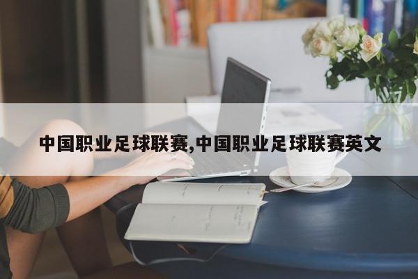 中国职业足球联赛,中国职业足球联赛英文