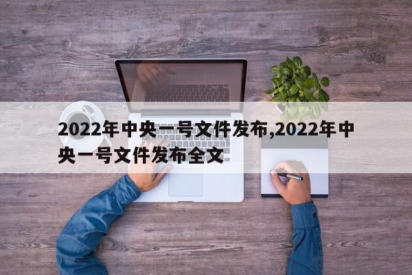 2022年中央一号文件发布,2022年中央一号文件发布全文