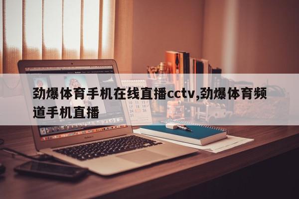 劲爆体育手机在线直播cctv,劲爆体育频道手机直播