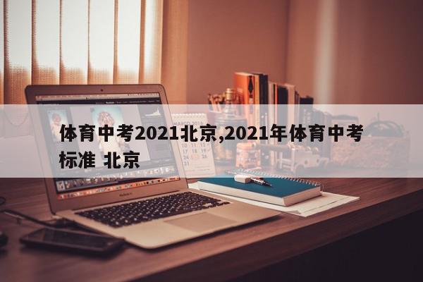 体育中考2021北京,2021年体育中考标准 北京