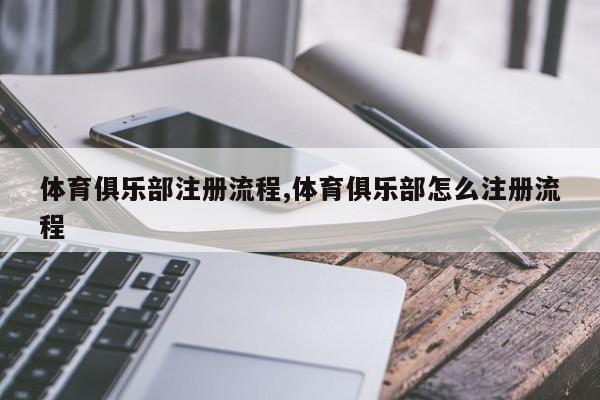 体育俱乐部注册流程,体育俱乐部怎么注册流程