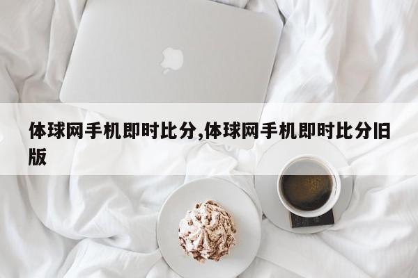 体球网手机即时比分,体球网手机即时比分旧版