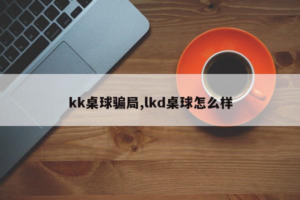 kk桌球骗局,lkd桌球怎么样